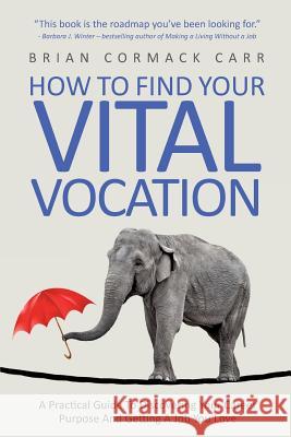 How To Find Your Vital Vocation: A Practical Guide To Discovering Your Career Purpose And Getting A Job You Love Carr, Brian Cormack 9780957663428