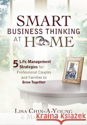 Smart Business Thinking at Home: 5 Life Management Strategies for Professional Couples and Families to Grow Together Lisa Chin-A-Young, Mario Bozzo 9780957696709