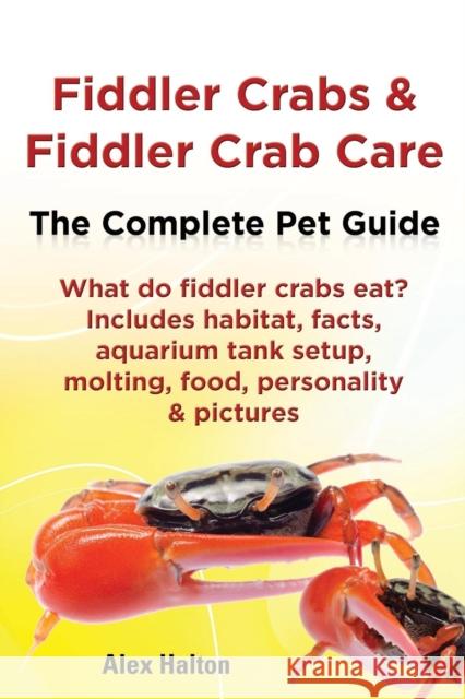 Fiddler Crabs & Fiddler Crab Care. Complete Pet Guide. What Do Fiddler Crabs Eat? Includes Habitat, Facts, Aquarium Tank Setup, Molting, Food, Persona Halton, Alex 9780957697843 ROC Publishing