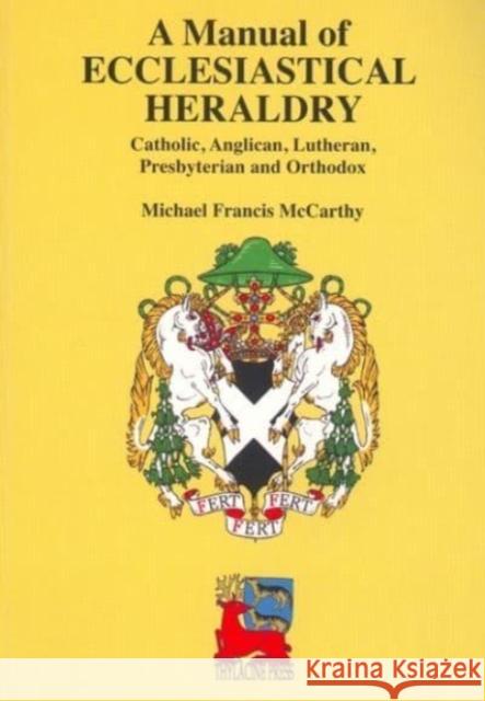 A Manual of Ecclesiastical Heraldry: Catholic, Anglican, Lutheran, Presbyterian and Orthodox Michael Francis McCarthy 9780957794771