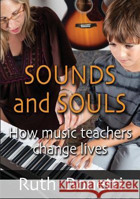 Sounds and Souls: How Music Teachers Change Lives Bonetti, Ruth 9780957886186 Words and Musica Bonetti