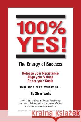 100% YES! The Energy of Success: Release Your Resistance Align Your Values Go for Your Goals Using Simple Energy Techniques (SET) Wells, Steve 9780957938632