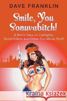 Smile, You Sonuvabitch! A Brit's Take on Catfights, Serial Killers and Other Fun Movie Stuff Dave Franklin   9780958006187 Baby Ice Dog Press