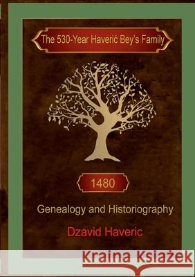 The 530-Year HaveriĆ Bey's Family: Genealogy and Historiography Dzavid Haveric 9780958010375 Dzavid Haveric