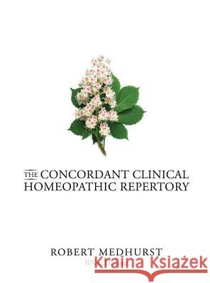 The Concordant Clinical Homeopathic Repertory Medhurst, Robert 9780958079822 Robert Medhurst