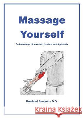 Massage Yourself: Self-massage of muscles, tendons and ligaments Rowland Benjamin 9780958111928