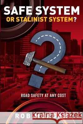 Safe System or Stalinist System?: Road Safety at Any Cost Rob (Robert) Morgan 9780958113915 Robert Morgan Traffic Engineering