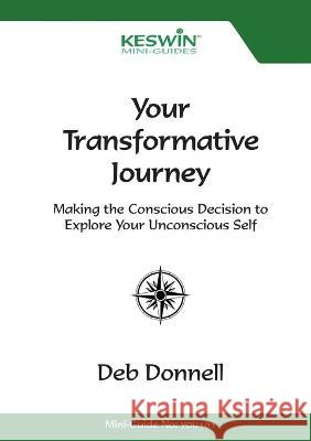 Your Transformative Journey: Making the Conscious Decision to Explore Your Unconscious Self Deb Donnell 9780958278072