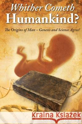 Whither Cometh Humankind?: The Origins of Man Genesis and Science Agree! Charles S. Brown 9780958281324 Crystal Publishing