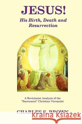 JESUS! His Birth, Death and Resurrection: A Revisionist Analysis of the 