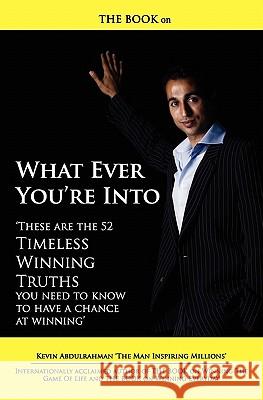 THE BOOK on What Ever You're Into: These are the 52 Timeless Winning Truths you Need To Know to have a chance at Winning Kanj, Claire 9780958288743 Billionaires League Publishing