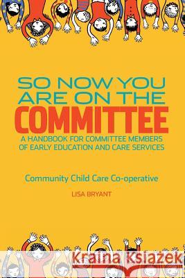So Now You Are On The Committee: A handbook for committee members of children's services Bryant, Lisa 9780958685979 Community Child Care Co-Operative (Nsw)