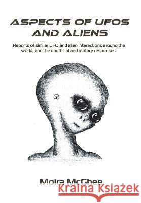 Aspects of UFOs and Aliens: Reports of similar UFO and alien interactions around the world, and the unofficial and military responses Moira McGhee   9780958704564 Independent Network of UFO Researchers