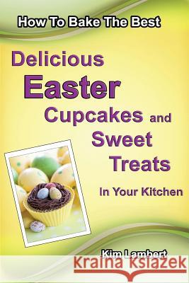 How to Bake The Best Delicious Easter Cupcakes and Sweet Treats - In Your Kitchen Lambert, Kim 9780958796835 Dreamstone