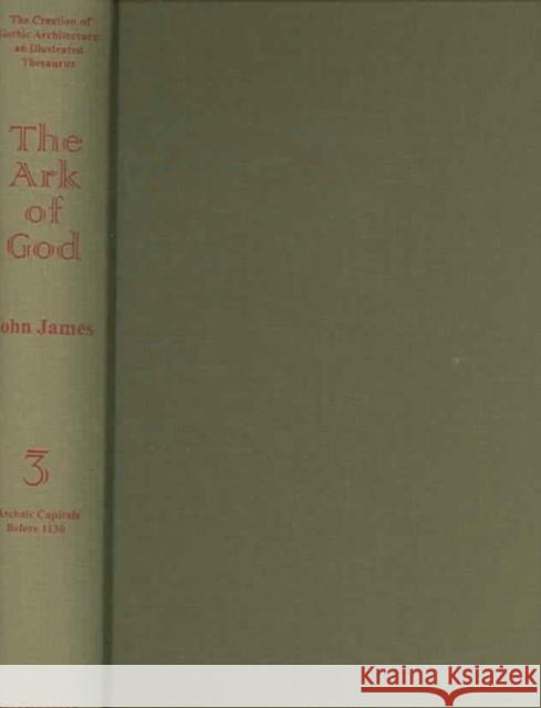 The Creation of Gothic Architecture: An Illustrated Thesaurus. the Ark of God. Volume III: B: The Evolution of Foliate Capitals in the Paris Basin: Th John James John James Hilary James 9780959600599 West Grinstead Publications