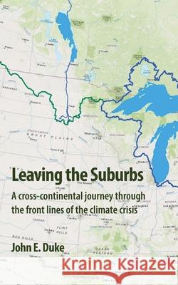 Leaving the Suburbs: A cross-continental journey through the front lines of the climate crisis John E Duke, Joanne Shwed 9780960008940