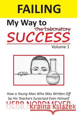 Failing My Way To Success: How a Young Man Who Was Written Off by His Teachers Surprised Even Himself Nordmeyer, Herb 9780960037100 Nordmeyer, LLC