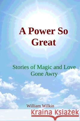 A Power So Great: Stories of Magic and Love Gone Awry James W. Wilkin William C. Wilkin 9780960038701 Bell Street Publishing LLC