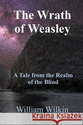 The Wrath of Weasley: A Story from the Realm of the Blind William C. Wilkin Mary Lou Wilkin James W. Wilkin 9780960038732 Bell Street Publishing LLC