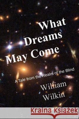What Dreams May Come: A Story From the Realm of the Blind James Wilkin William Wilkin  9780960038787