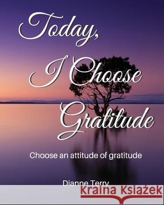 Today, I Choose Gratitude: Choose An Attitude of Gratitude Terry, Dianne 9780960041749 Realta Publications