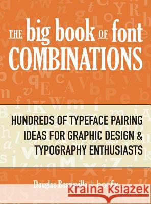 The Big Book of Font Combinations: Hundreds of Typeface Pairing Ideas for Graphic Design & Typography Enthusiasts Douglas N. Bonneville 9780960043903 Bon Communications