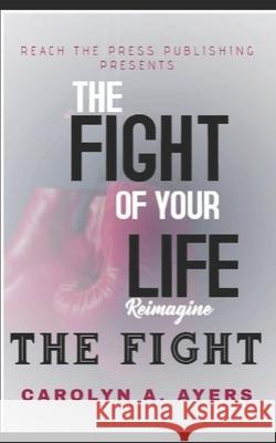 Fight of Your Life Reimagine: Fight with Faith Carolyn Ann Ayers 9780960048502 Reach the Press Publishing