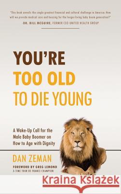 You're Too Old to Die Young: A Wake-Up Call for the Male Baby Boomer on How to Age with Dignity Dan Zeman Greg LeMond 9780960061914