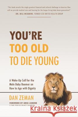 You're Too Old to Die Young: A Wake-Up Call for the Male Baby Boomer on How to Age with Dignity Greg LeMond Dan Zeman 9780960061921