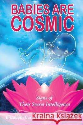 Babies Are Cosmic: Signs of Their Secret Intelligence Elizabeth Carman Neil Carman 9780960071302 Babies Are Cosmic