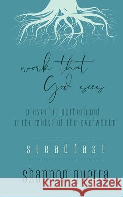 Steadfast: Prayerful Motherhood in the Midst of the Overwhelm Shannon Guerra 9780960092185 Copperlight Wood