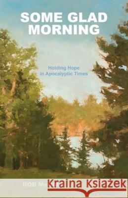 Some Glad Morning: Holding Hope in Apocalyptic Times Rob McCall 9780960097722