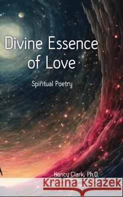 Divine Essence of Love: Spiritual Poetry Nancy Clar 9780960122325 Dr. Nancy Clark, Ph.D. Publishing