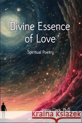Divine Essence of Love: Spiritual Poetry Nancy Clar 9780960122332 Dr. Nancy Clark, Ph.D. Publishing