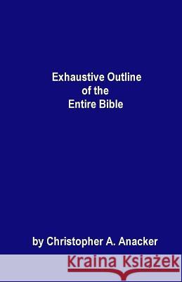 Exhaustive Outline of the Entire Bible: - handbook size - Anacker, Christopher a. 9780960794232 Christopher Anacker