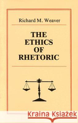 The Ethics of Rhetoric Richard M. Weaver 9780961180027