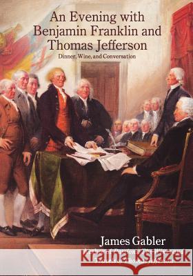 An Evening with Benjamin Franklin and Thomas Jefferson: Dinner, Wine, and Conversation MR James M. Gabler 9780961352578