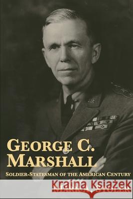 George C. Marshall: Soldier-Statesman of the American Century Mark A Stoler 9780961469696