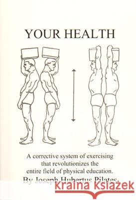 Your Health: A Corrective System of Exercising That Revolutionizes the Entire Field of Physical Education Joseph Hubertus Pilates 9780961493783