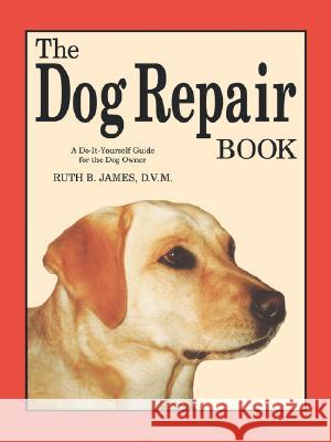 The Dog Repair Book: A Do-It-Yourself Guide for the Dog Owner Ruth B. James 9780961511418