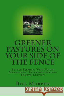 Greener Pastures On Your Side Of The Fence: Better Farming With Voisin Management Intensive Grazing Murphy, Bill 9780961780739 Arriba Publishing