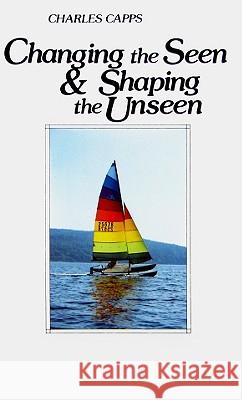 Changing the Seen and Shaping the Unseen Charles Capps 9780961897529 Harrison House