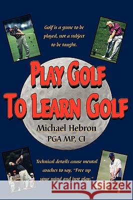 Play Golf to Learn Golf Michael Hebron 9780962021497