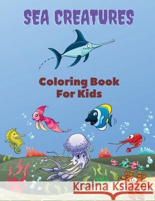 Sea Creatures Coloring Book For Kids: Sea Creatures Coloring Book: Sea Life Coloring Book, For Kids Ages 4-8, Ocean Animals, Sea Creatures & Underwate Mike Stewart 9780962037429 Piscovei Victor