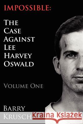 Impossible: The Case Against Lee Harvey Oswald (Volume One) Barry Krusch 9780962098147 WWW.Theintelligentcommunity.com