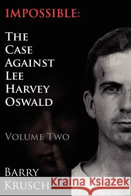Impossible: The Case Against Lee Harvey Oswald (Volume Two) Barry Krusch 9780962098154 ICI Press