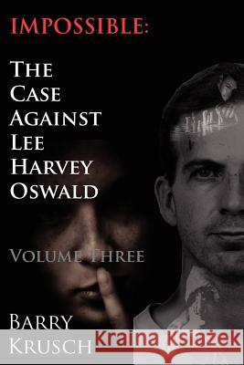 Impossible: The Case Against Lee Harvey Oswald (Volume Three) Barry Krusch 9780962098161 ICI Press