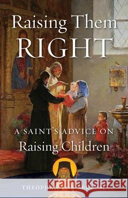 Raising Them Right: A Saint's Advice on Raising Children Theophan the Recluse                     Hieromonk S. Rose P. E. Gillquist 9780962271304 