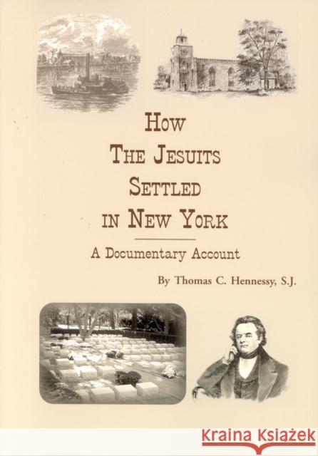 How the Jesuits Settled in New York: A Documentary Account Hennessy, Thomas C. 9780962288975