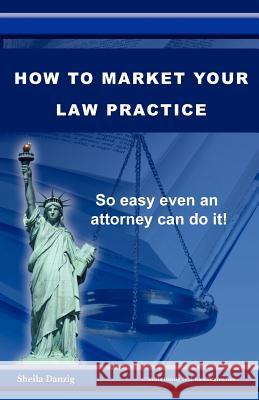 How to Market Your Law Practice Sheila Danzig 9780962433337 Bg Publishing International